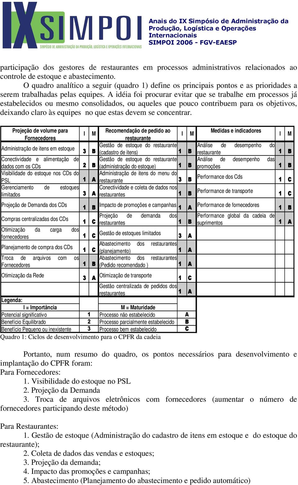 A idéia foi procurar evitar que se trabalhe em processos já estabelecidos ou mesmo consolidados, ou aqueles que pouco contribuem para os objetivos, deixando claro às equipes no que estas devem se