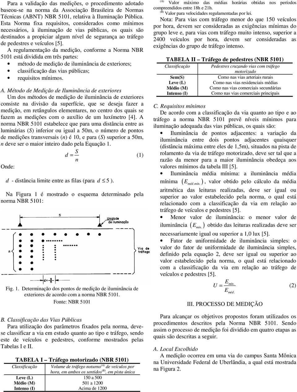 A rgulamntação da mdição, conform a Norma NBR 5101 stá dividida m três parts: método d mdição d iluminância d xtriors; classificação das vias públicas; rquisitos mínimos. A.