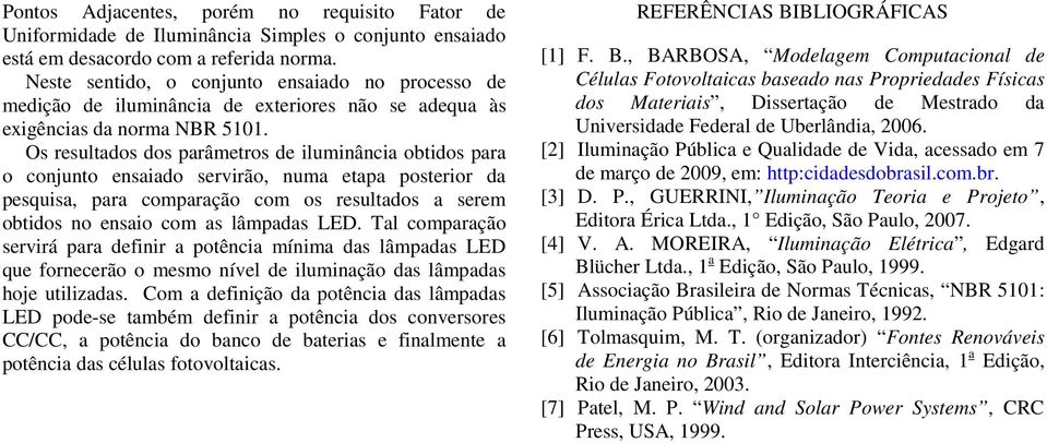 Os rsultados dos parâmtros d iluminância obtidos para o conjunto nsaiado srvirão, numa tapa postrior da psquisa, para comparação com os rsultados a srm obtidos no nsaio com as lâmpadas LED.