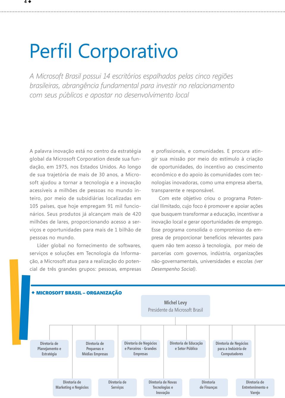 Ao longo de sua trajetória de mais de 30 anos, a Microsoft ajudou a tornar a tecnologia e a inovação acessíveis a milhões de pessoas no mundo inteiro, por meio de subsidiárias localizadas em 105