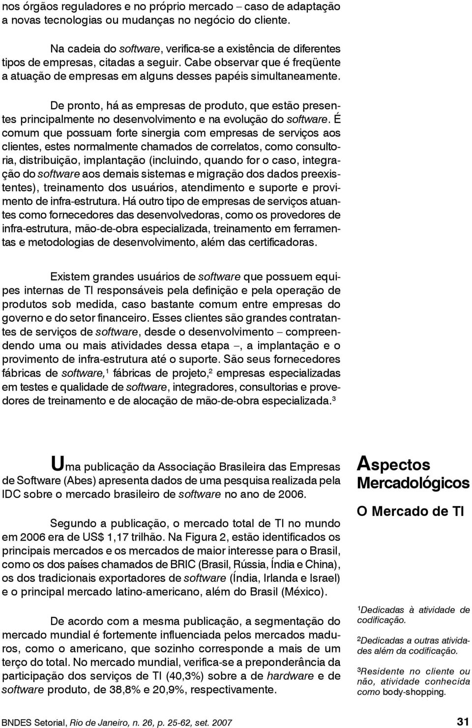 De pronto, há as empresas de produto, que estão presentes principalmente no desenvolvimento e na evolução do software.