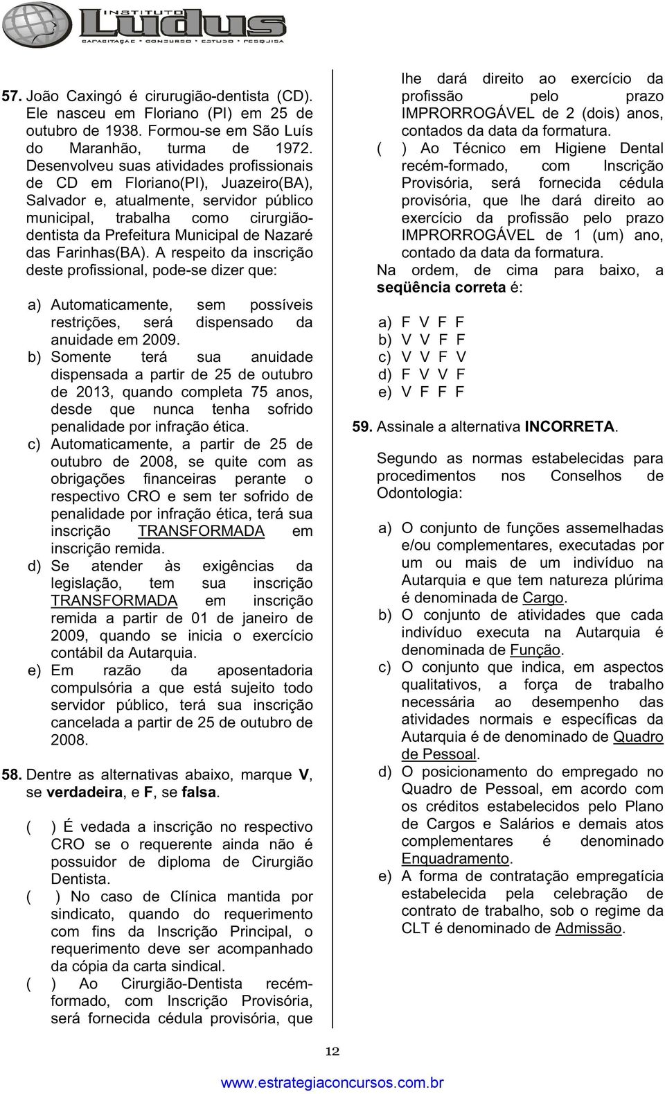 das Farinhas(BA). A respeito da inscrição deste profissional, pode-se dizer que: a) Automaticamente, sem possíveis restrições, será dispensado da anuidade em 2009.