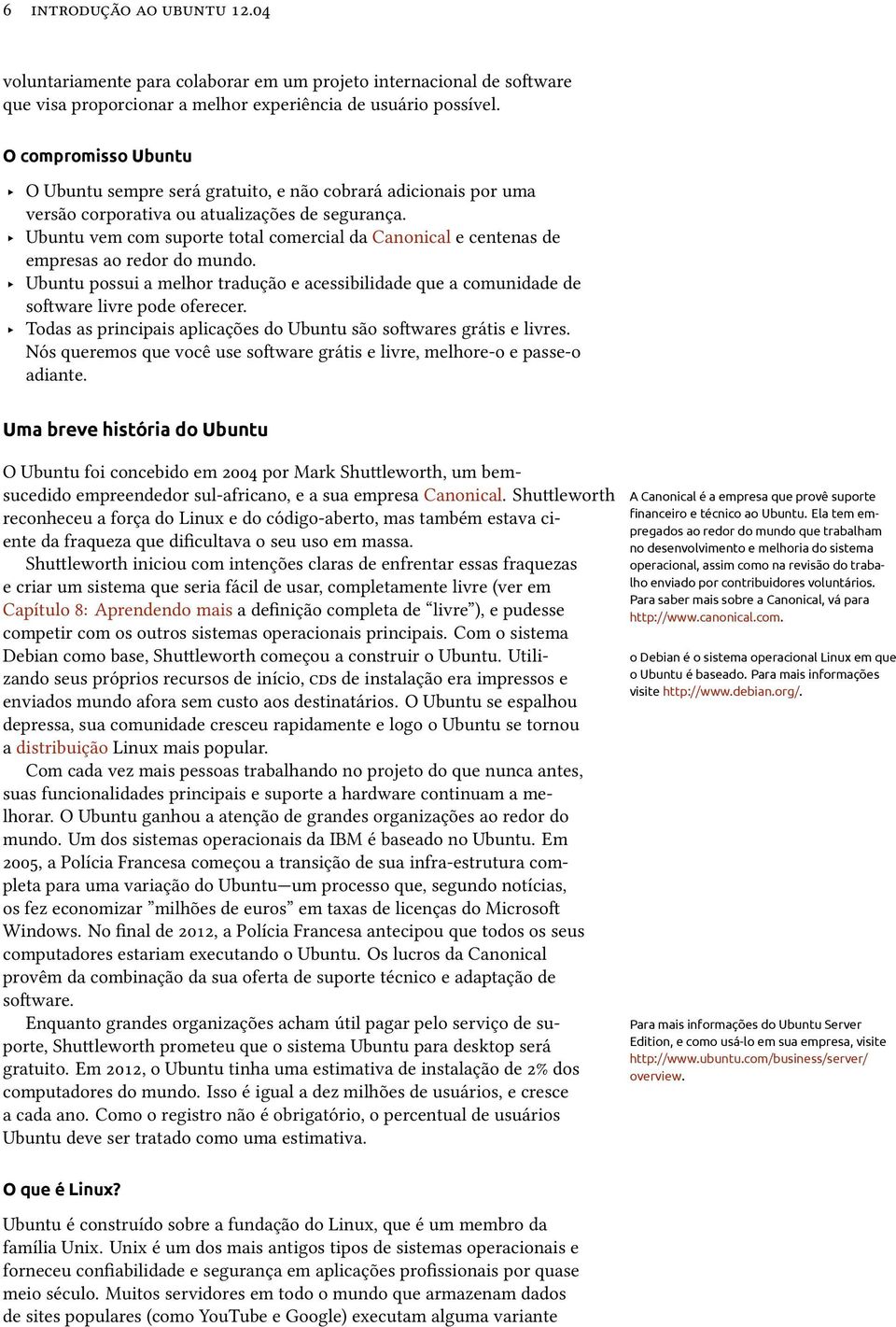 Ubuntu vem com suporte total comercial da Canonical e centenas de empresas ao redor do mundo. Ubuntu possui a melhor tradução e acessibilidade que a comunidade de so ware livre pode oferecer.