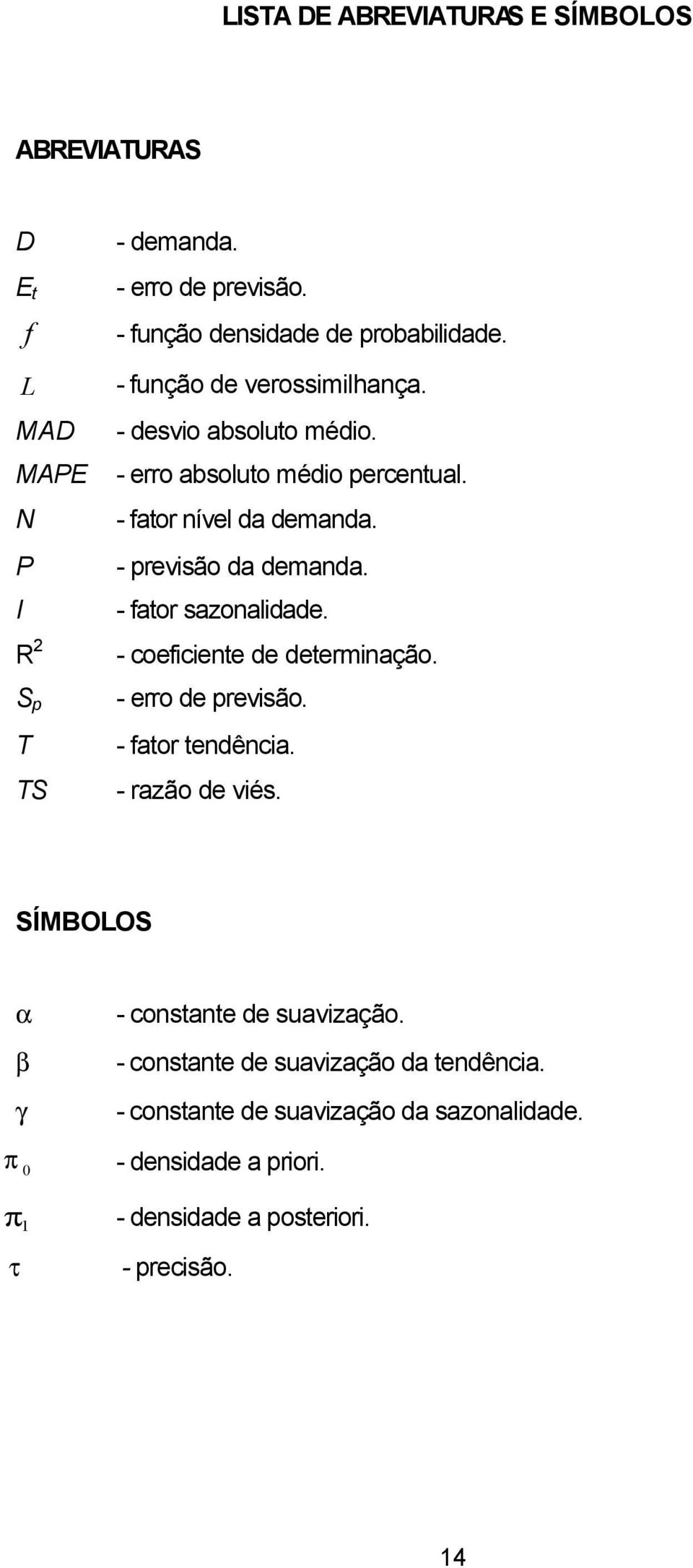 - fator nível da demanda. - previsão da demanda. - fator sazonalidade. - coeficiente de determinação. - erro de previsão. - fator tendência.