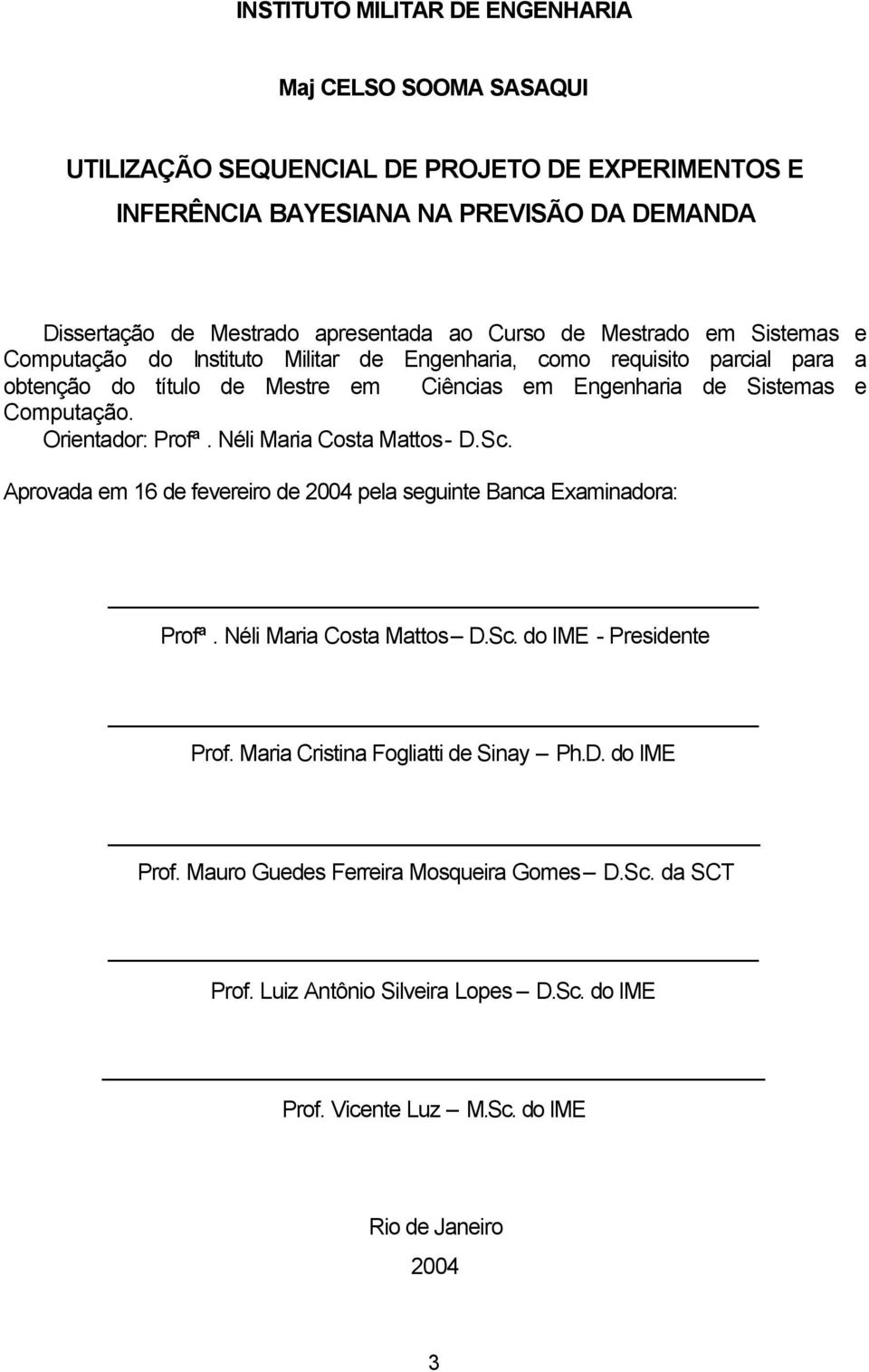 Orientador: Profª. Néli Maria Costa Mattos - D.Sc. Aprovada em 16 de fevereiro de 2004 pela seguinte Banca Examinadora: Profª. Néli Maria Costa Mattos D.Sc. do IME - Presidente Prof.