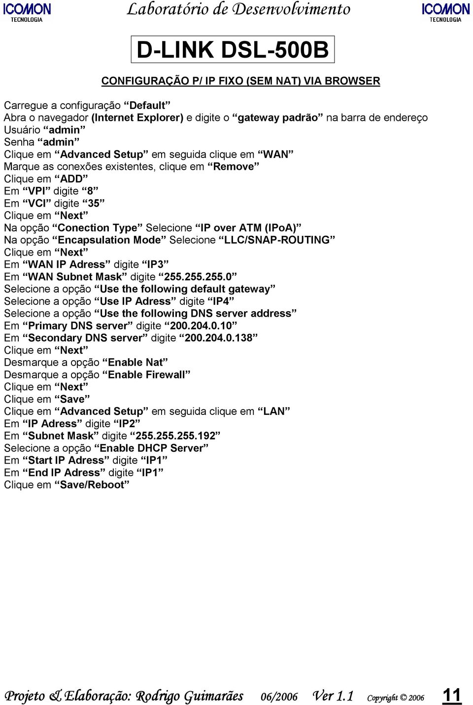 255.255.0 Selecione a opção Use the following default gateway Selecione a opção Use IP Adress digite IP4 Selecione a opção Use the following DNS server address Em Primary DNS server digite 200.204.0.10 Em Secondary DNS server digite 200.