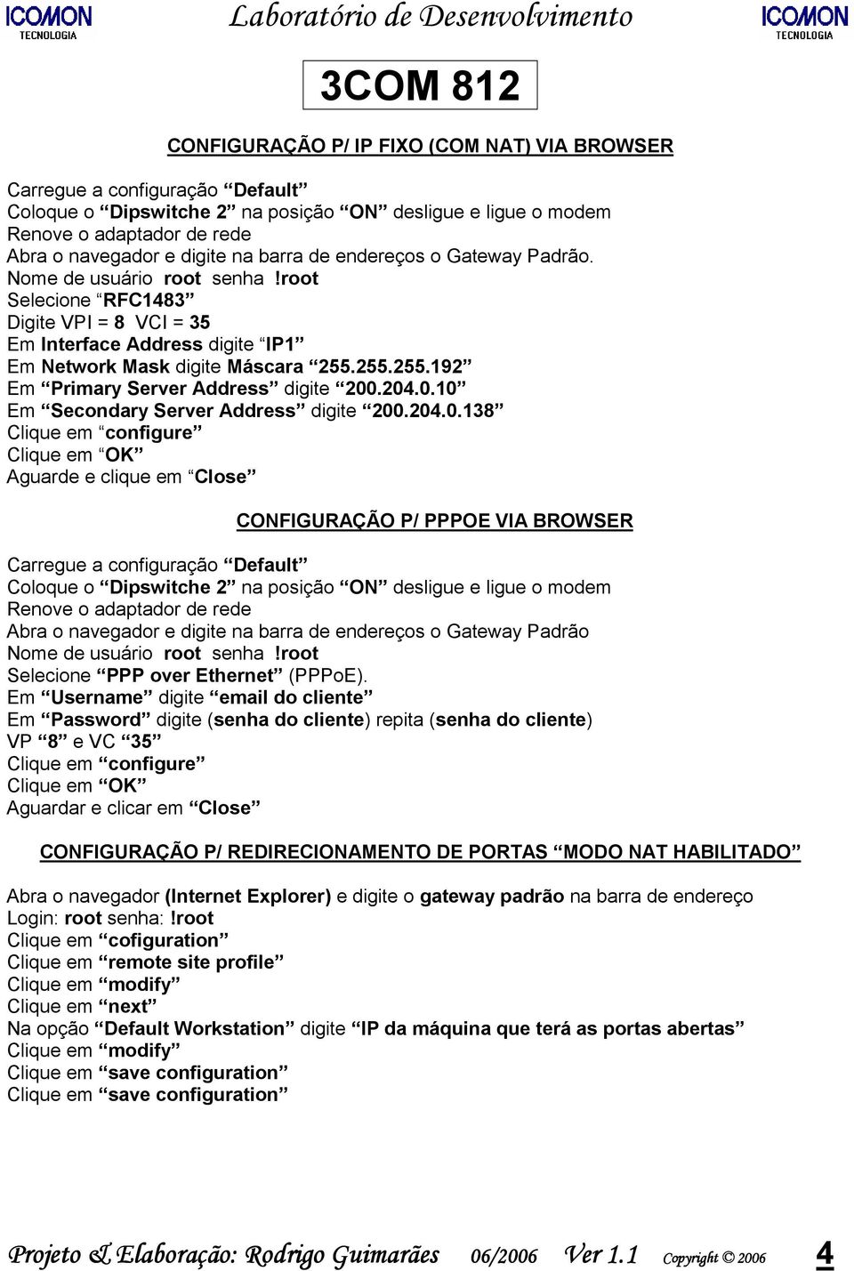 204.0.10 Em Secondary Server Address digite 200.204.0.138 Clique em configure Clique em OK Aguarde e clique em Close CONFIGURAÇÃO P/ PPPOE VIA BROWSER Coloque o Dipswitche 2 na posição ON desligue e