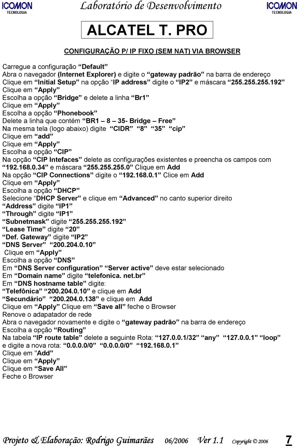 CIDR 8 35 cip Clique em add Clique em Apply Escolha a opção CIP Na opção CIP Intefaces delete as configurações existentes e preencha os campos com 192.168.0.34 e máscara 255.