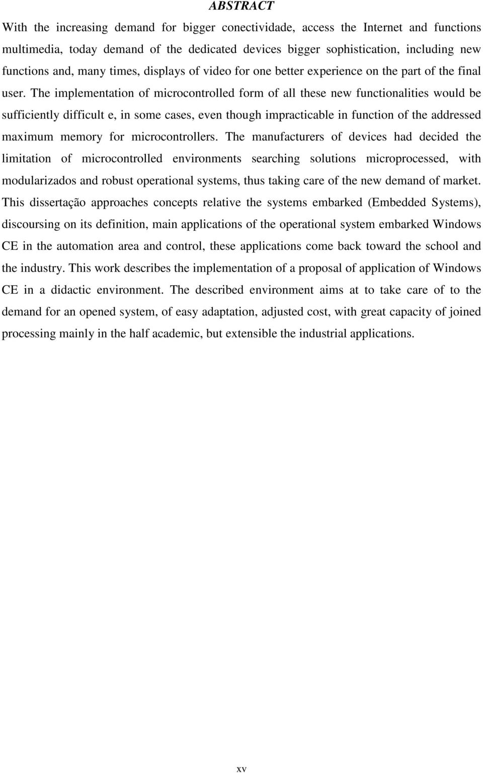 The implementation of microcontrolled form of all these new functionalities would be sufficiently difficult e, in some cases, even though impracticable in function of the addressed maximum memory for