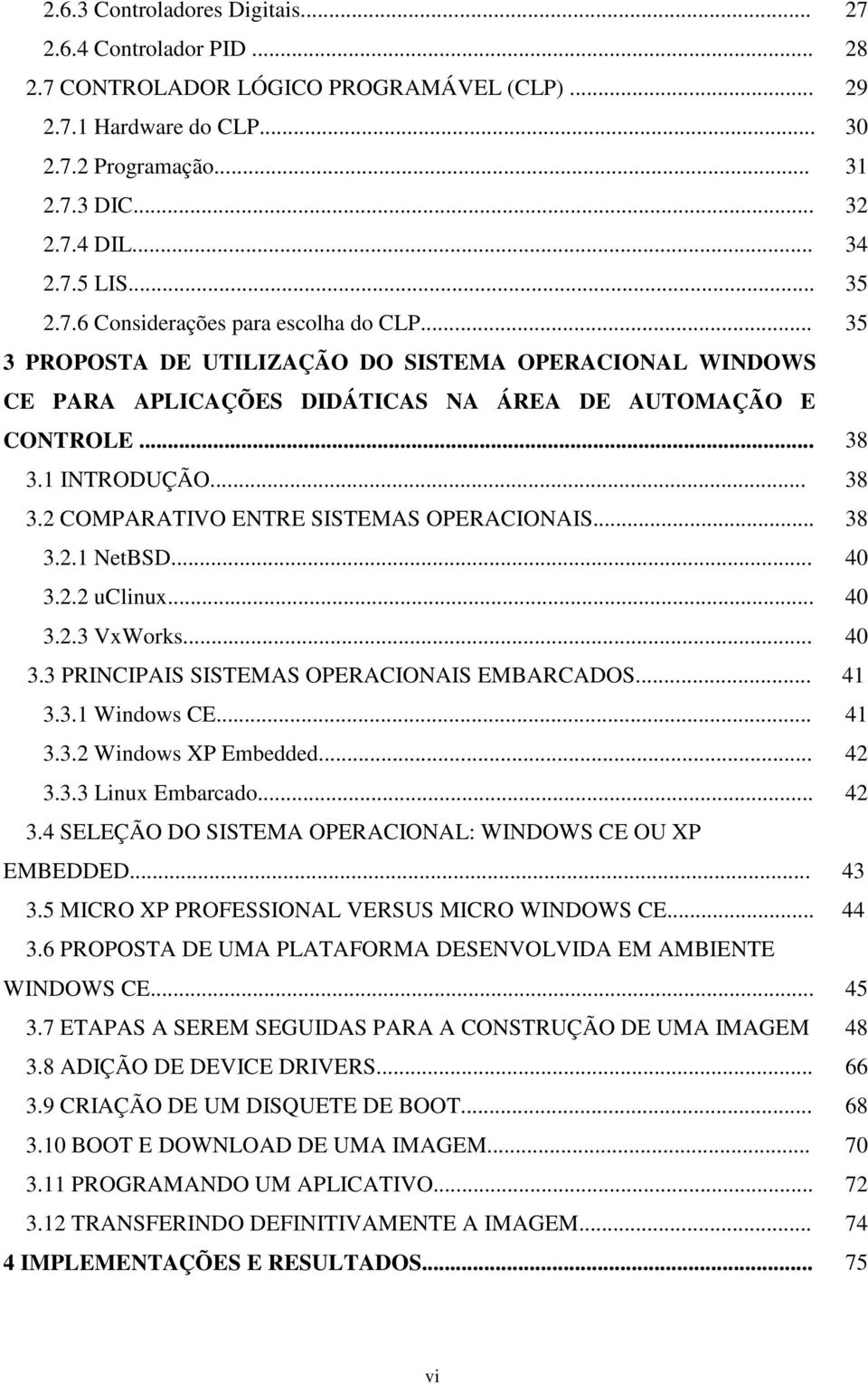 1 INTRODUÇÃO... 38 3.2 COMPARATIVO ENTRE SISTEMAS OPERACIONAIS... 38 3.2.1 NetBSD... 40 3.2.2 uclinux... 40 3.2.3 VxWorks... 40 3.3 PRINCIPAIS SISTEMAS OPERACIONAIS EMBARCADOS... 41 3.3.1 Windows CE.