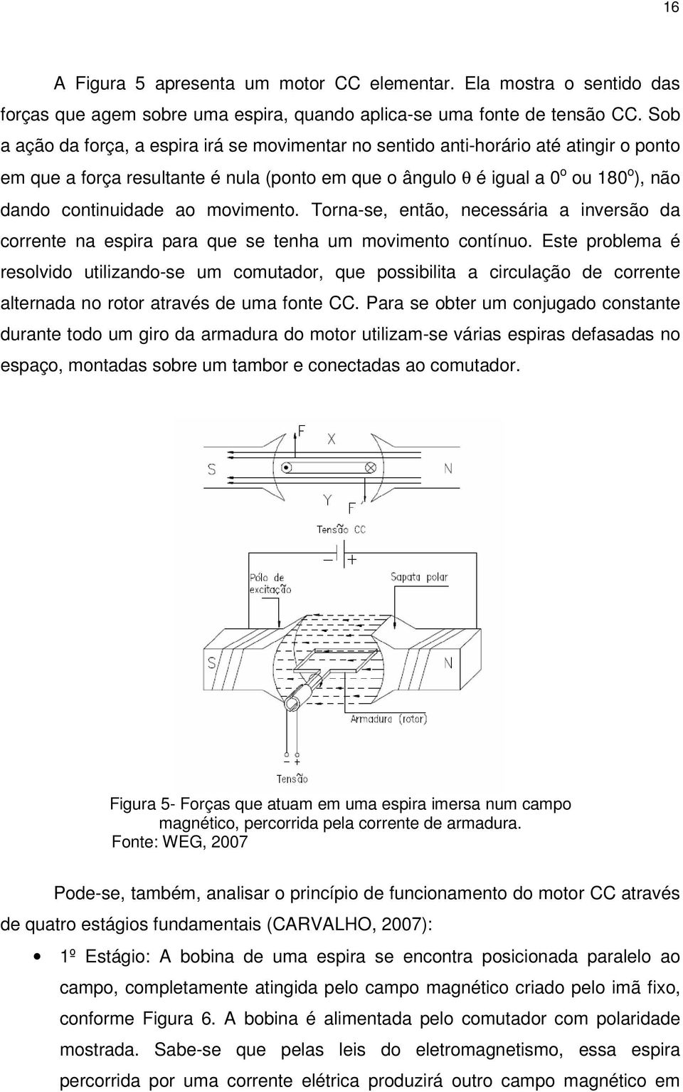 ao movimento. Torna-se, então, necessária a inversão da corrente na espira para que se tenha um movimento contínuo.