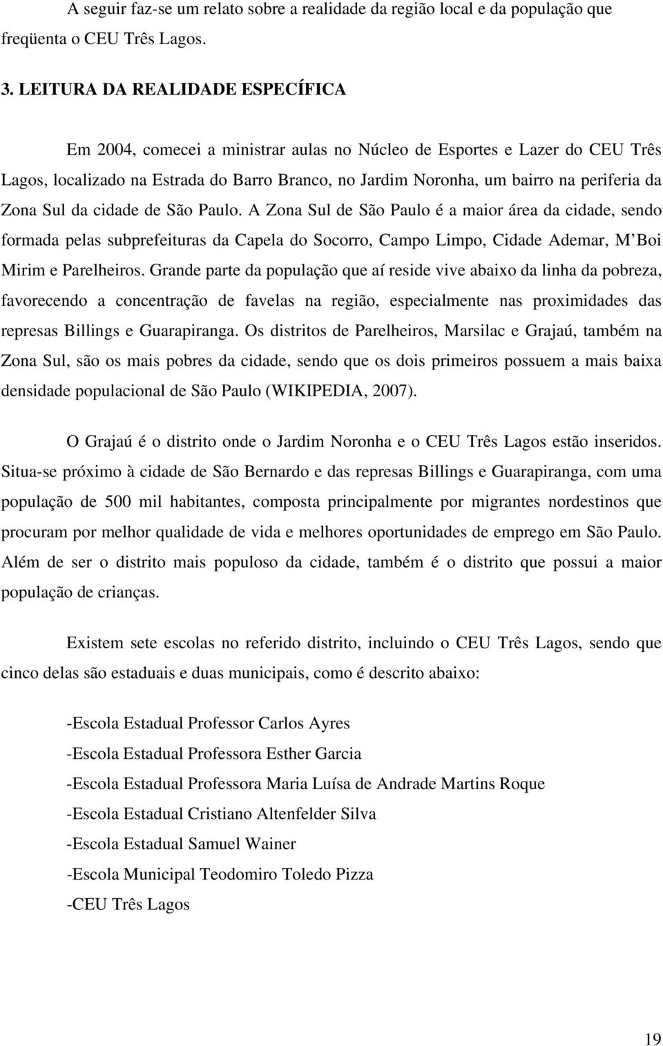 Zona Sul da cidade de São Paulo. A Zona Sul de São Paulo é a maior área da cidade, sendo formada pelas subprefeituras da Capela do Socorro, Campo Limpo, Cidade Ademar, M Boi Mirim e Parelheiros.