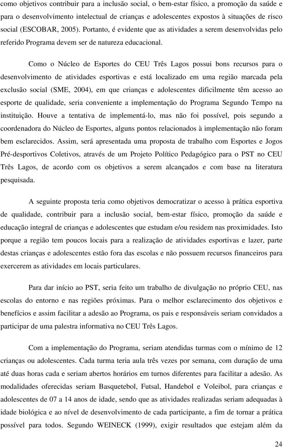 Como o Núcleo de Esportes do CEU Três Lagos possui bons recursos para o desenvolvimento de atividades esportivas e está localizado em uma região marcada pela exclusão social (SME, 2004), em que