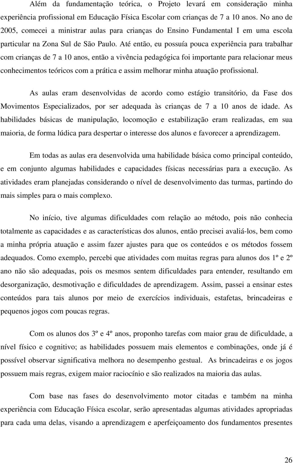 Até então, eu possuía pouca experiência para trabalhar com crianças de 7 a 10 anos, então a vivência pedagógica foi importante para relacionar meus conhecimentos teóricos com a prática e assim