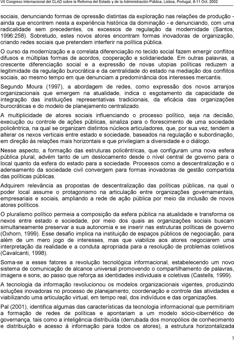 Sobretudo, estes novos atores encontram formas inovadoras de organização, criando redes sociais que pretendem interferir na política pública.