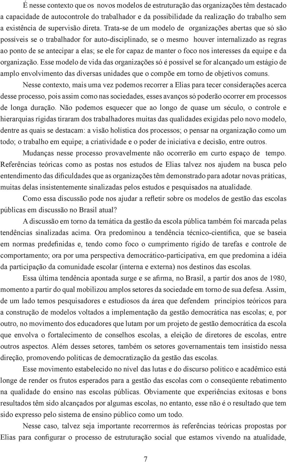 Trata-se de um modelo de organizações abertas que só são possíveis se o trabalhador for auto-disciplinado, se o mesmo houver internalizado as regras ao ponto de se antecipar a elas; se ele for capaz