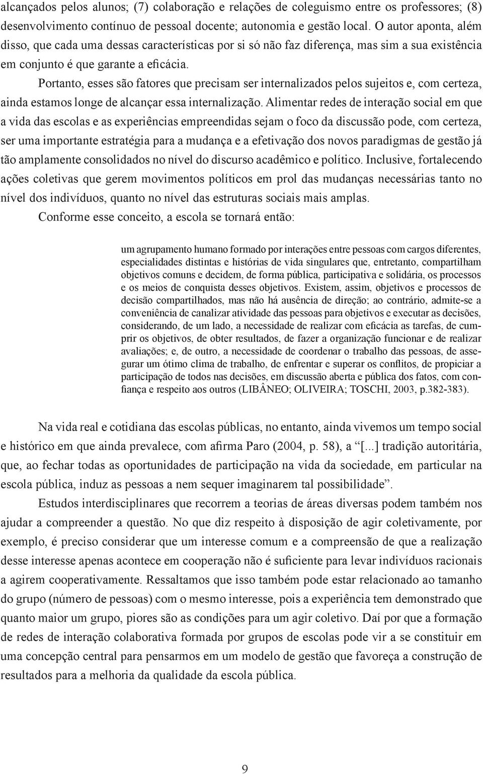 Portanto, esses são fatores que precisam ser internalizados pelos sujeitos e, com certeza, ainda estamos longe de alcançar essa internalização.