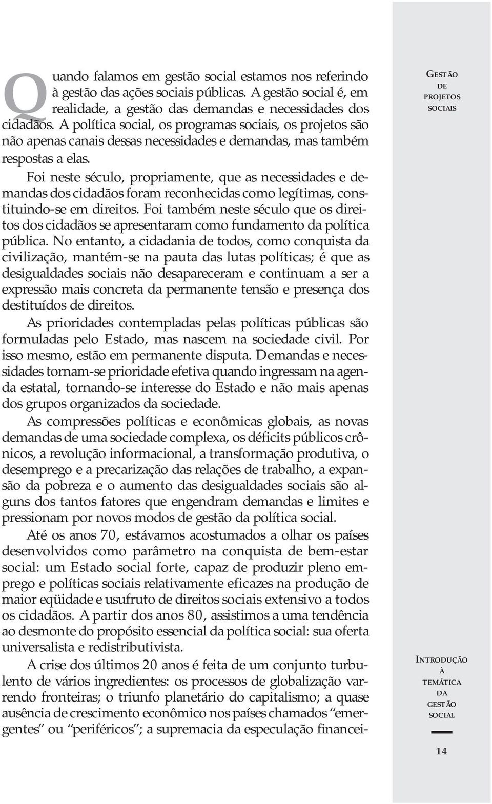 Foi neste século, propriamente, que as necessidades e demandas dos cidadãos foram reconhecidas como legítimas, constituindo-se em direitos.