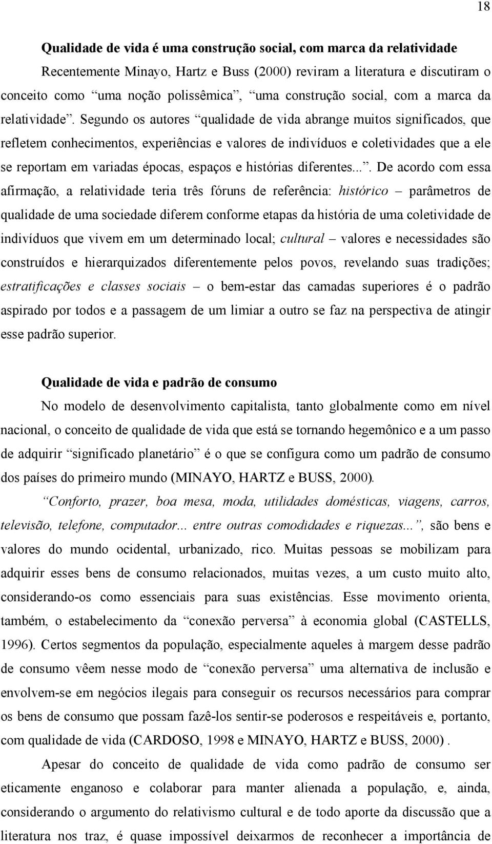 Segundo os autores qualidade de vida abrange muitos significados, que refletem conhecimentos, experiências e valores de indivíduos e coletividades que a ele se reportam em variadas épocas, espaços e