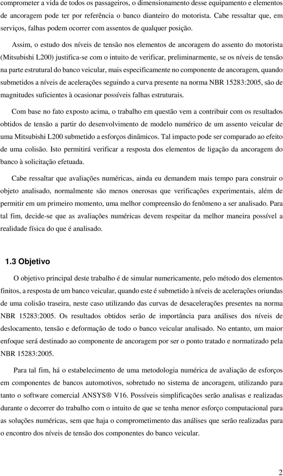 Assim, o estudo dos níveis de tensão nos elementos de ancoragem do assento do motorista (Mitsubishi L200) justifica-se com o intuito de verificar, preliminarmente, se os níveis de tensão na parte