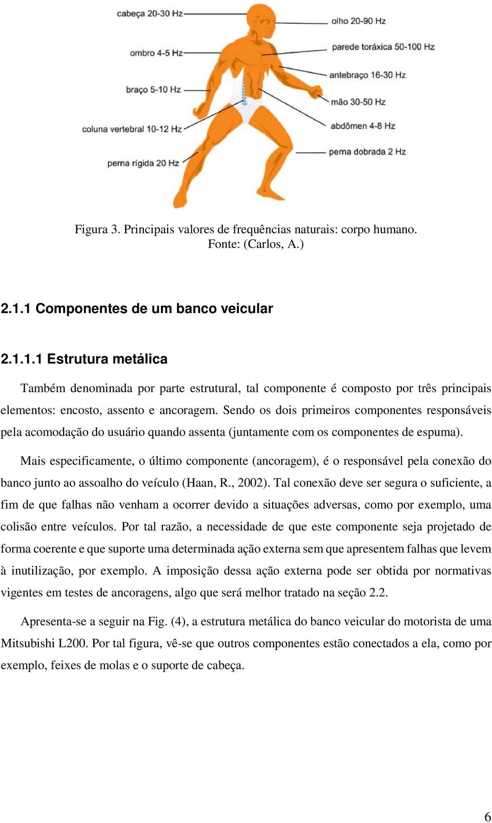 Sendo os dois primeiros componentes responsáveis pela acomodação do usuário quando assenta (juntamente com os componentes de espuma).