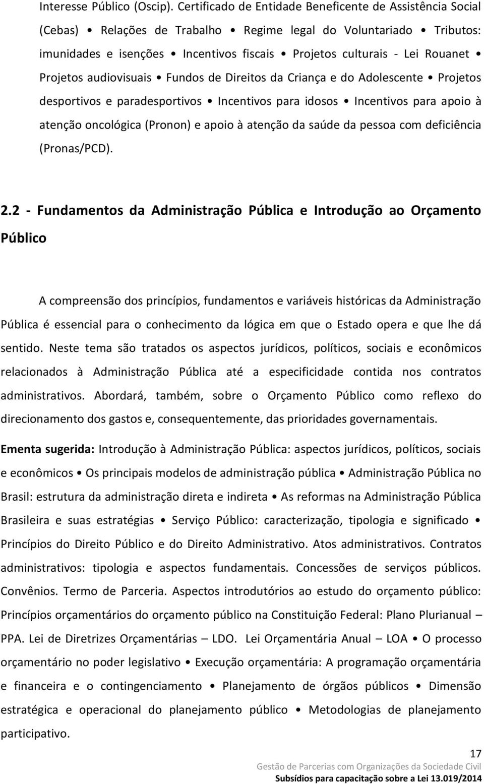 Projetos audiovisuais Fundos de Direitos da Criança e do Adolescente Projetos desportivos e paradesportivos Incentivos para idosos Incentivos para apoio à atenção oncológica (Pronon) e apoio à