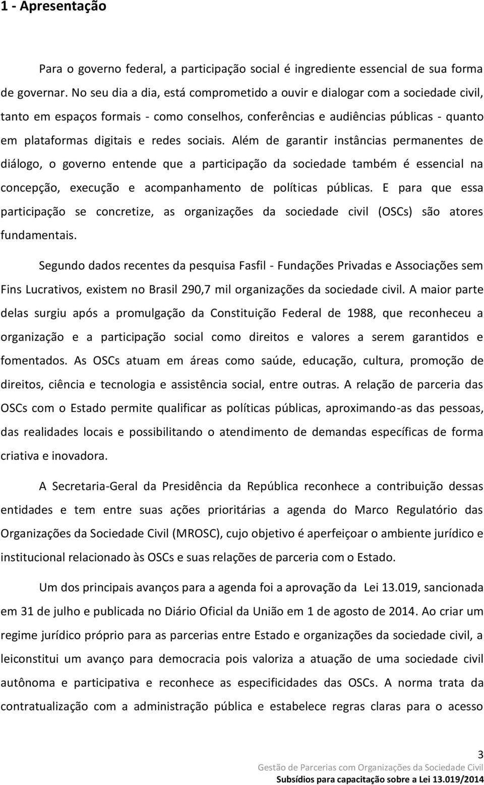 sociais. Além de garantir instâncias permanentes de diálogo, o governo entende que a participação da sociedade também é essencial na concepção, execução e acompanhamento de políticas públicas.