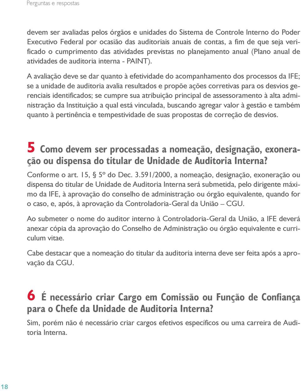 A avaliação deve se dar quanto à efetividade do acompanhamento dos processos da IFE; se a unidade de auditoria avalia resultados e propõe ações corretivas para os desvios gerenciais identificados; se