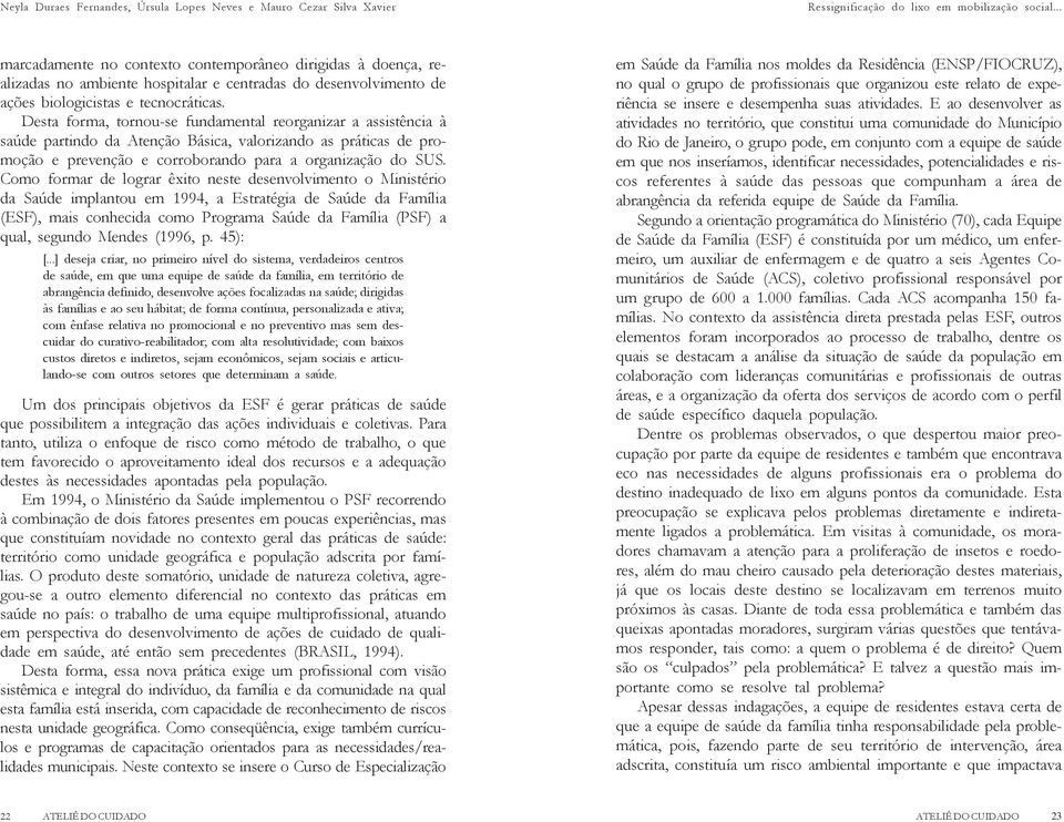 Desta forma, tornou-se fundamental reorganizar a assistência à saúde partindo da Atenção Básica, valorizando as práticas de promoção e prevenção e corroborando para a organização do SUS.