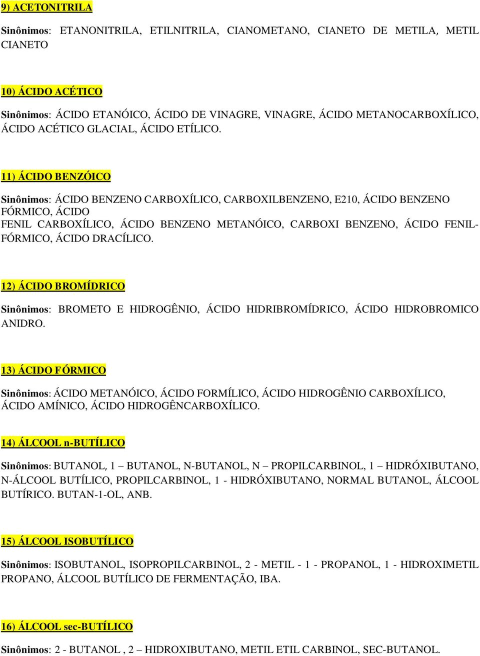 11) ÁCIDO BENZÓICO ÁCIDO BENZENO CARBOXÍLICO, CARBOXILBENZENO, E210, ÁCIDO BENZENO FÓRMICO, ÁCIDO FENIL CARBOXÍLICO, ÁCIDO BENZENO METANÓICO, CARBOXI BENZENO, ÁCIDO FENIL- FÓRMICO, ÁCIDO DRACÍLICO.