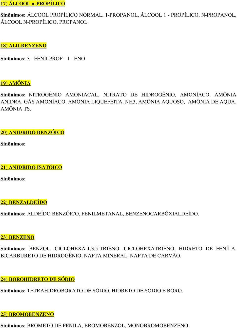 DE AQUA, AMÔNIA TS. 20) ANIDRIDO BENZÓICO 21) ANIDRIDO ISATÓICO 22) BENZALDEÍDO ALDEÍDO BENZÓICO, FENILMETANAL, BENZENOCARBÓXIALDEÍDO.