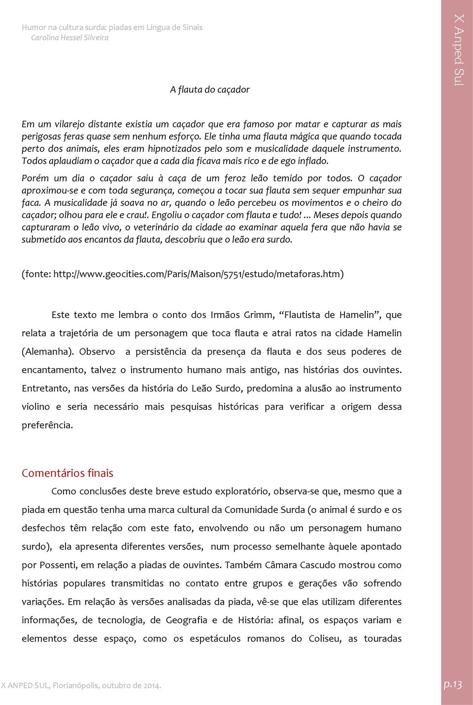 Todos aplaudiam o caçador que a cada dia ficava mais rico e de ego inflado. Porém um dia o caçador saiu à caça de um feroz leão temido por todos.