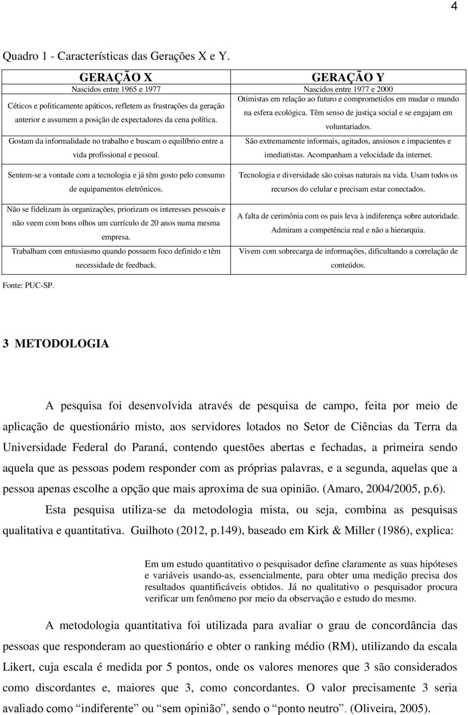 geração na esfera ecológica. Têm senso de justiça social e se engajam em anterior e assumem a posição de expectadores da cena política. voluntariados.