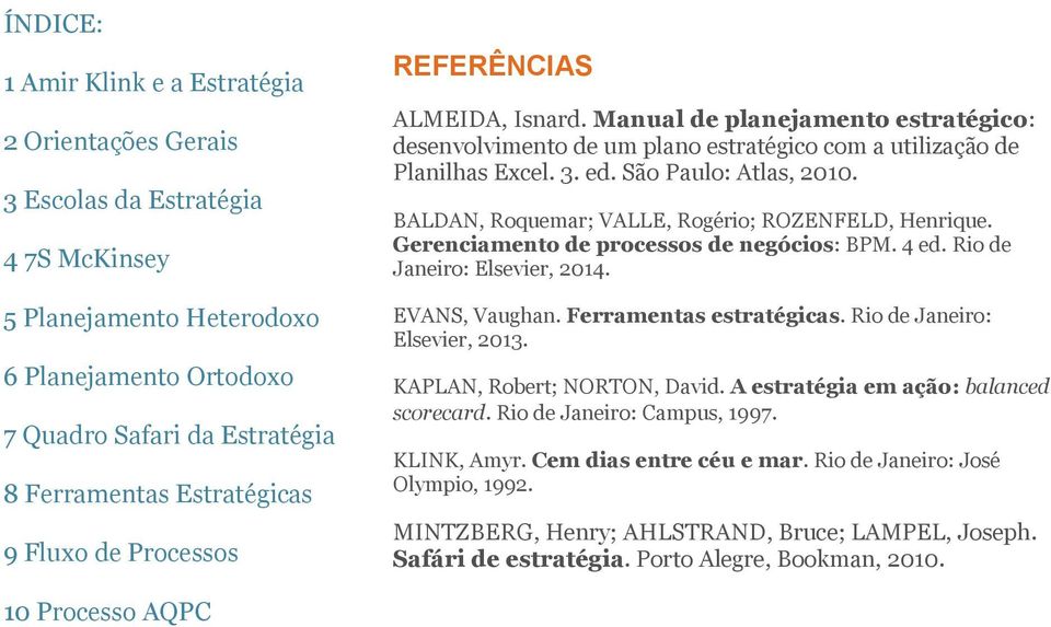 São Paulo: Atlas, 2010. BALDAN, Roquemar; VALLE, Rogério; ROZENFELD, Henrique. Gerenciamento de processos de negócios: BPM. 4 ed. Rio de Janeiro: Elsevier, 2014. EVANS, Vaughan.