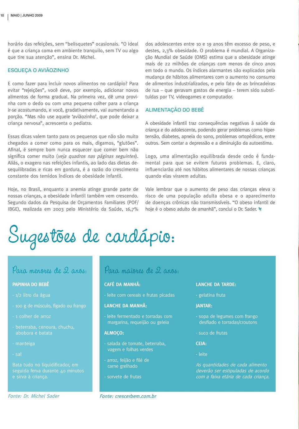 Na primeira vez, dê uma provinha com o dedo ou com uma pequena colher para a criança ir-se acostumando, e você, gradativamente, vai aumentando a porção.