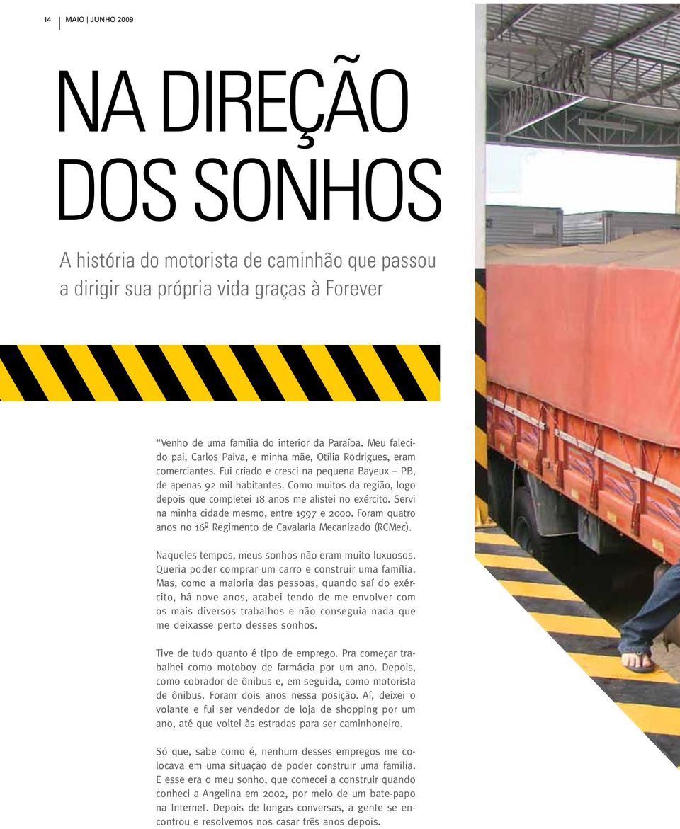 Como muitos da região, logo depois que completei 18 anos me alistei no exército. Servi na minha cidade mesmo, entre 1997 e 2000. Foram quatro anos no 16º Regimento de Cavalaria Mecanizado (RCMec).