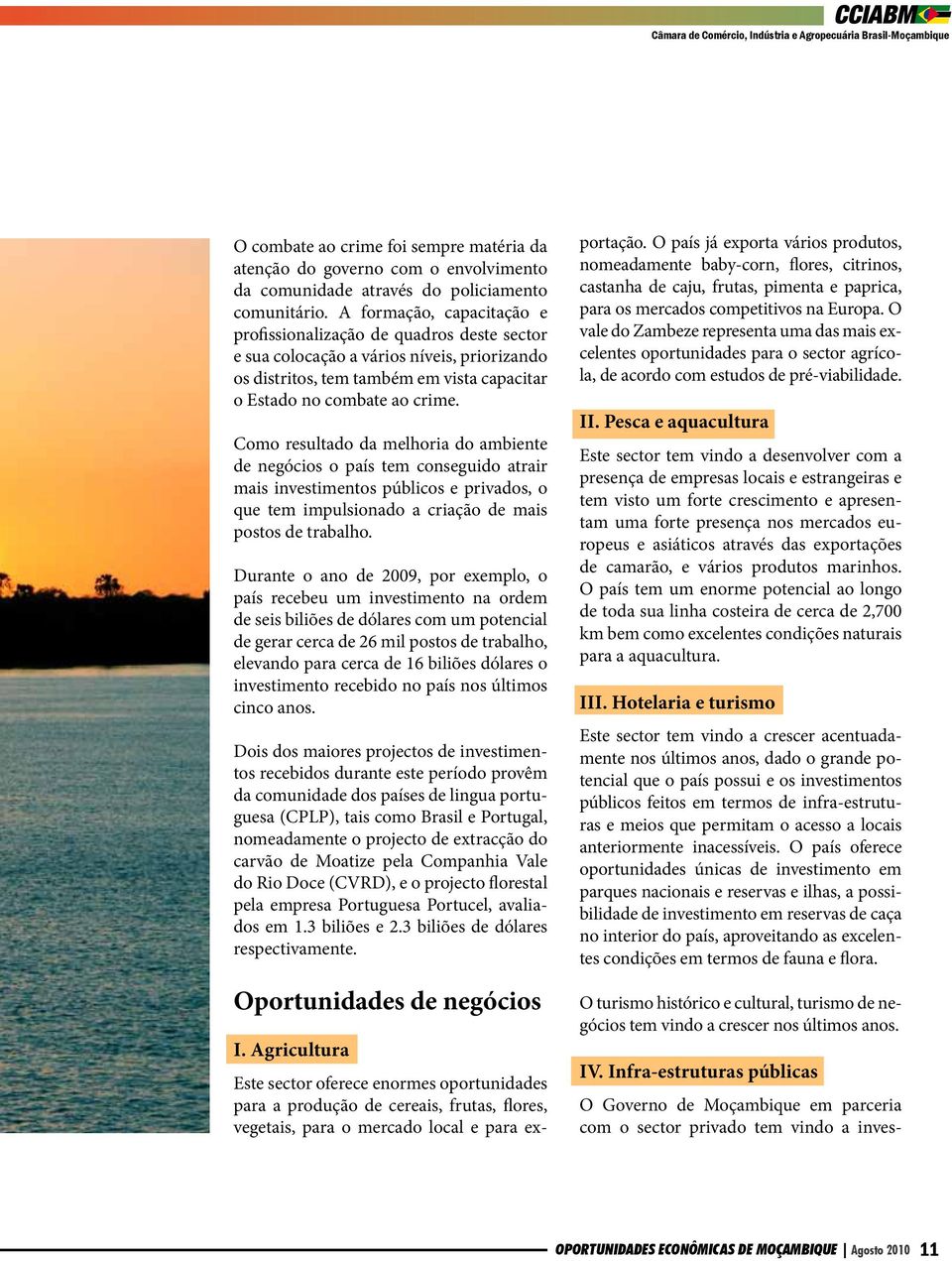 Como resultado da melhoria do ambiente de negócios o país tem conseguido atrair mais investimentos públicos e privados, o que tem impulsionado a criação de mais postos de trabalho.