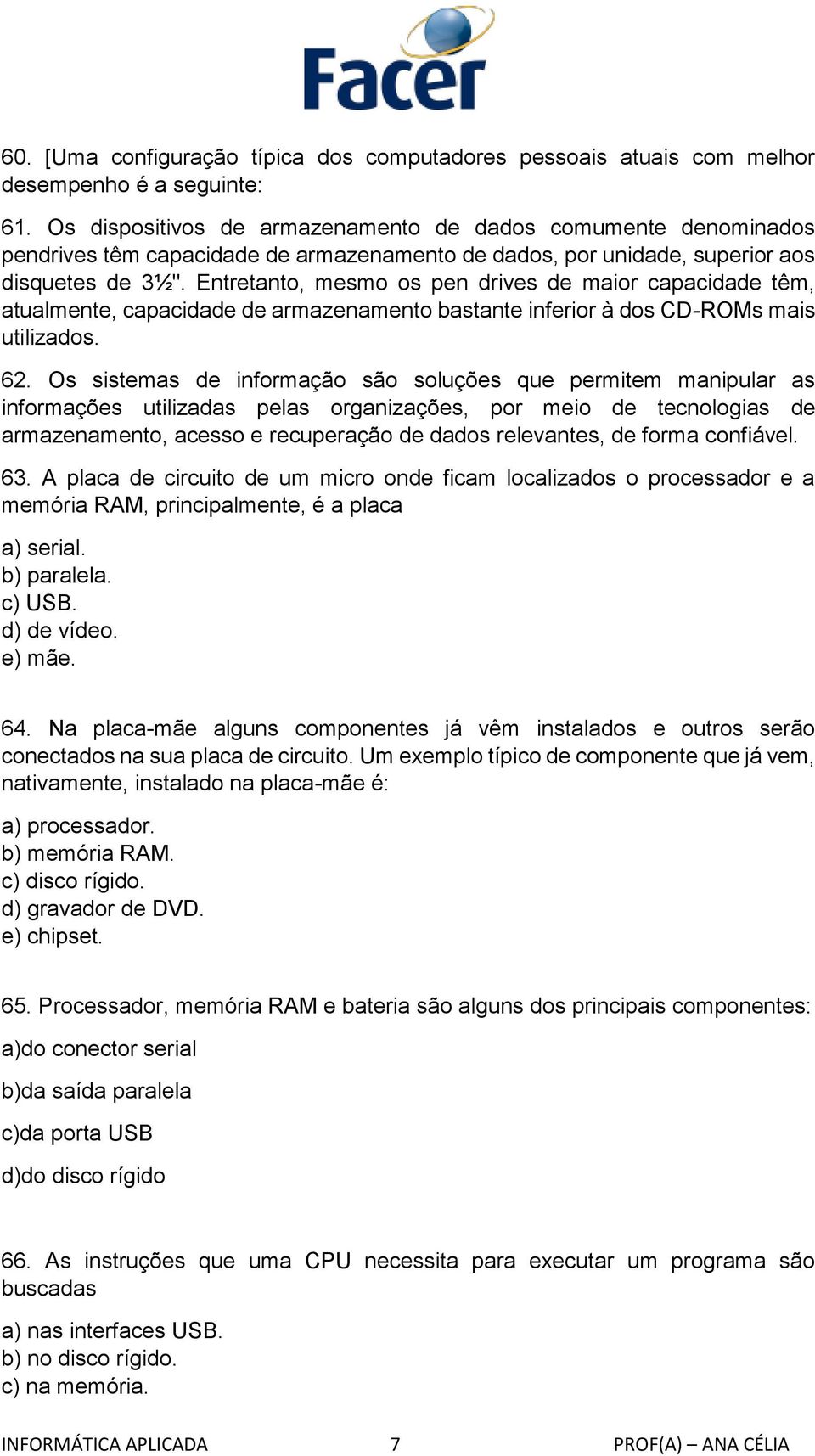 Entretanto, mesmo os pen drives de maior capacidade têm, atualmente, capacidade de armazenamento bastante inferior à dos CD-ROMs mais utilizados. 62.