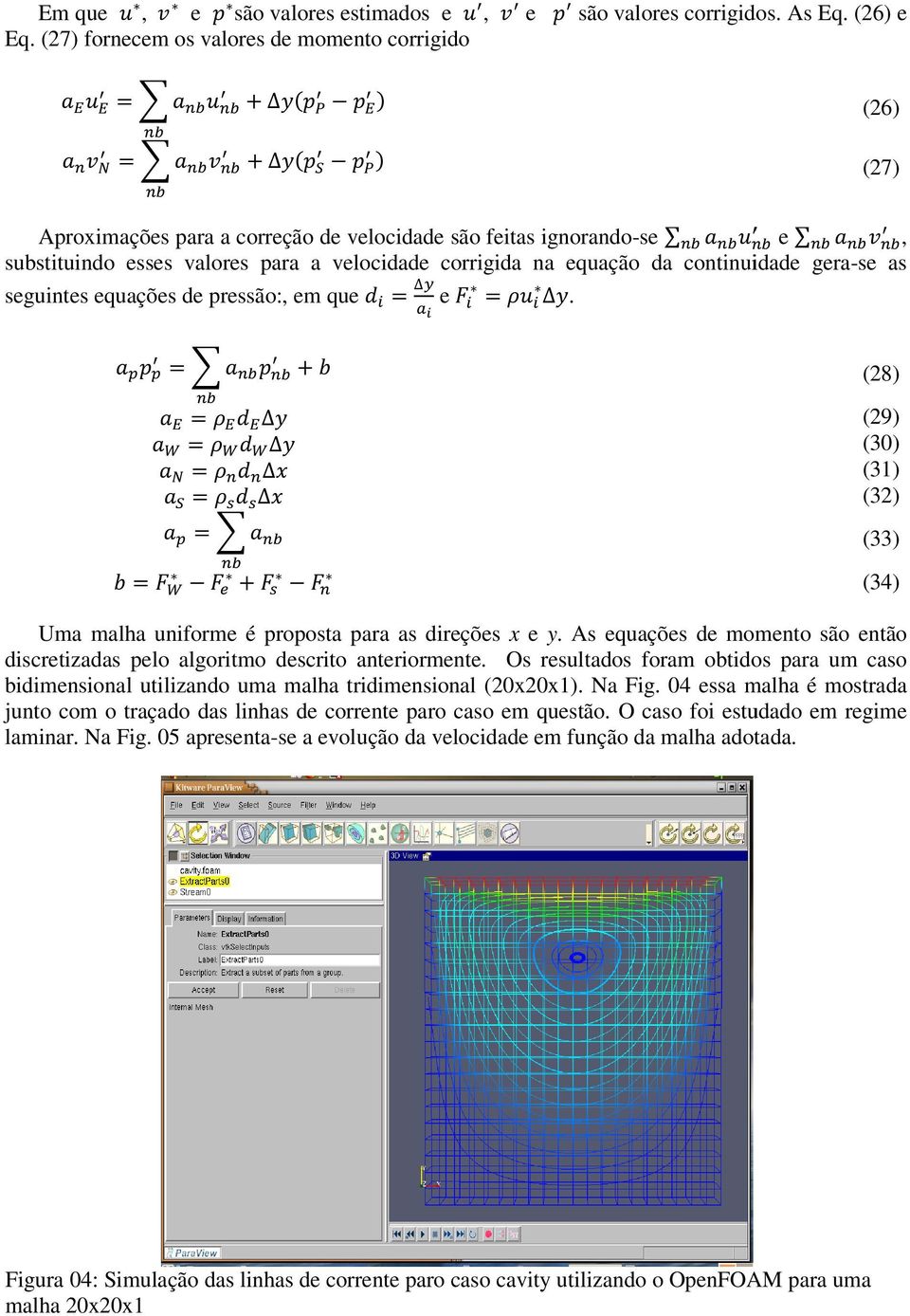 da continuidade gera-se as seguintes equações de pressão:, em que = e =. = = = = = = + = + (28) (29) (30) (31) (32) (33) (34) Uma malha uniforme é proposta para as direções x e y.