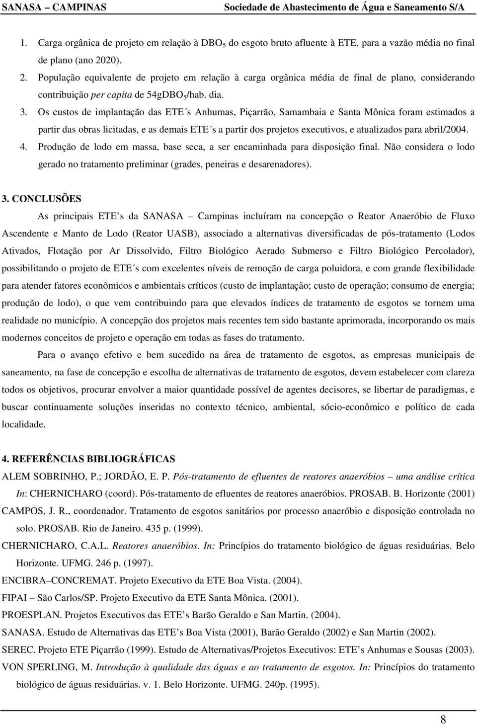 Os custos implantação das ETE s Anhumas, Piçarrão, Samambaia e Santa Mônica foram estimados a partir das obras licitadas, e as mais ETE s a partir dos projetos executivos, e atualizados para