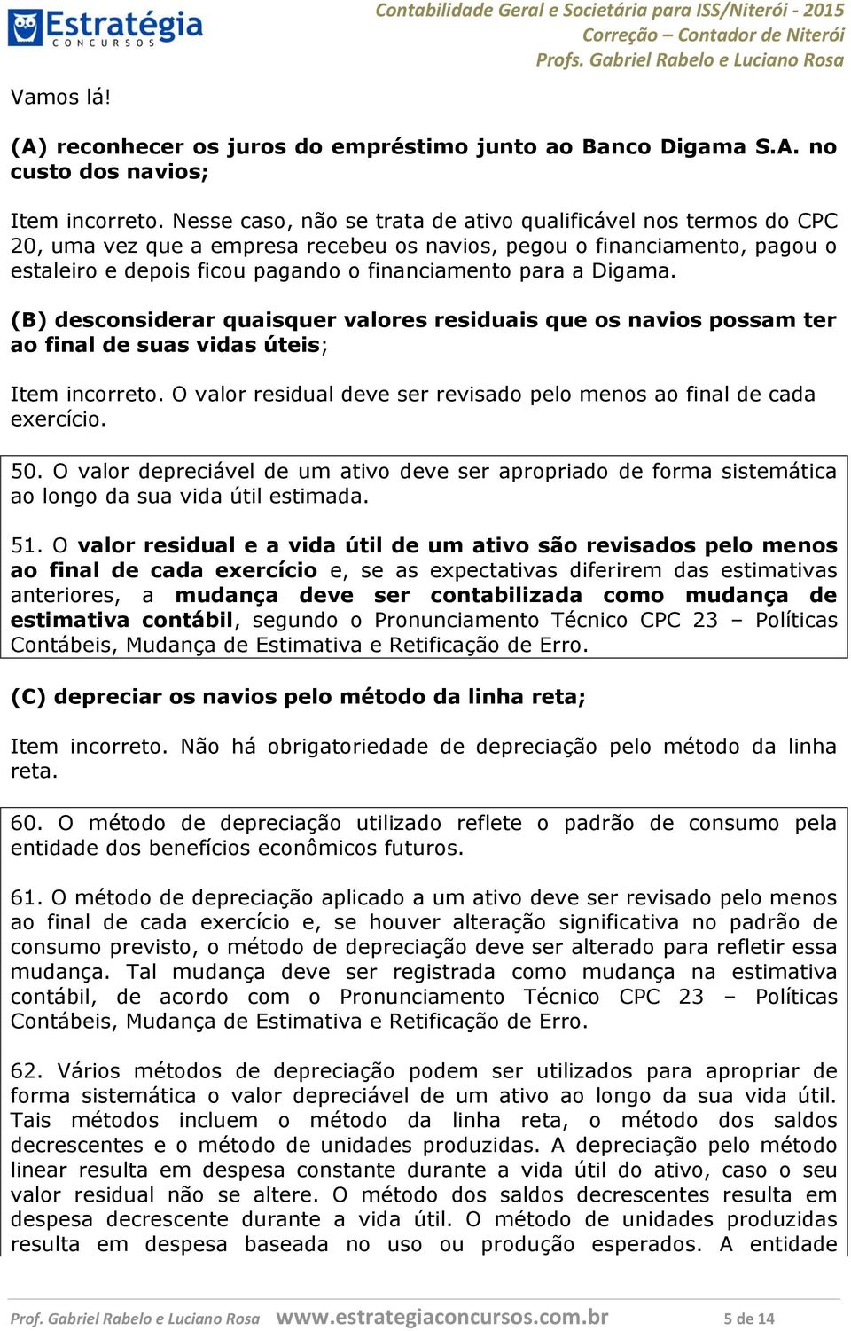 Digama. (B) desconsiderar quaisquer valores residuais que os navios possam ter ao final de suas vidas úteis; Item incorreto. O valor residual deve ser revisado pelo menos ao final de cada exercício.