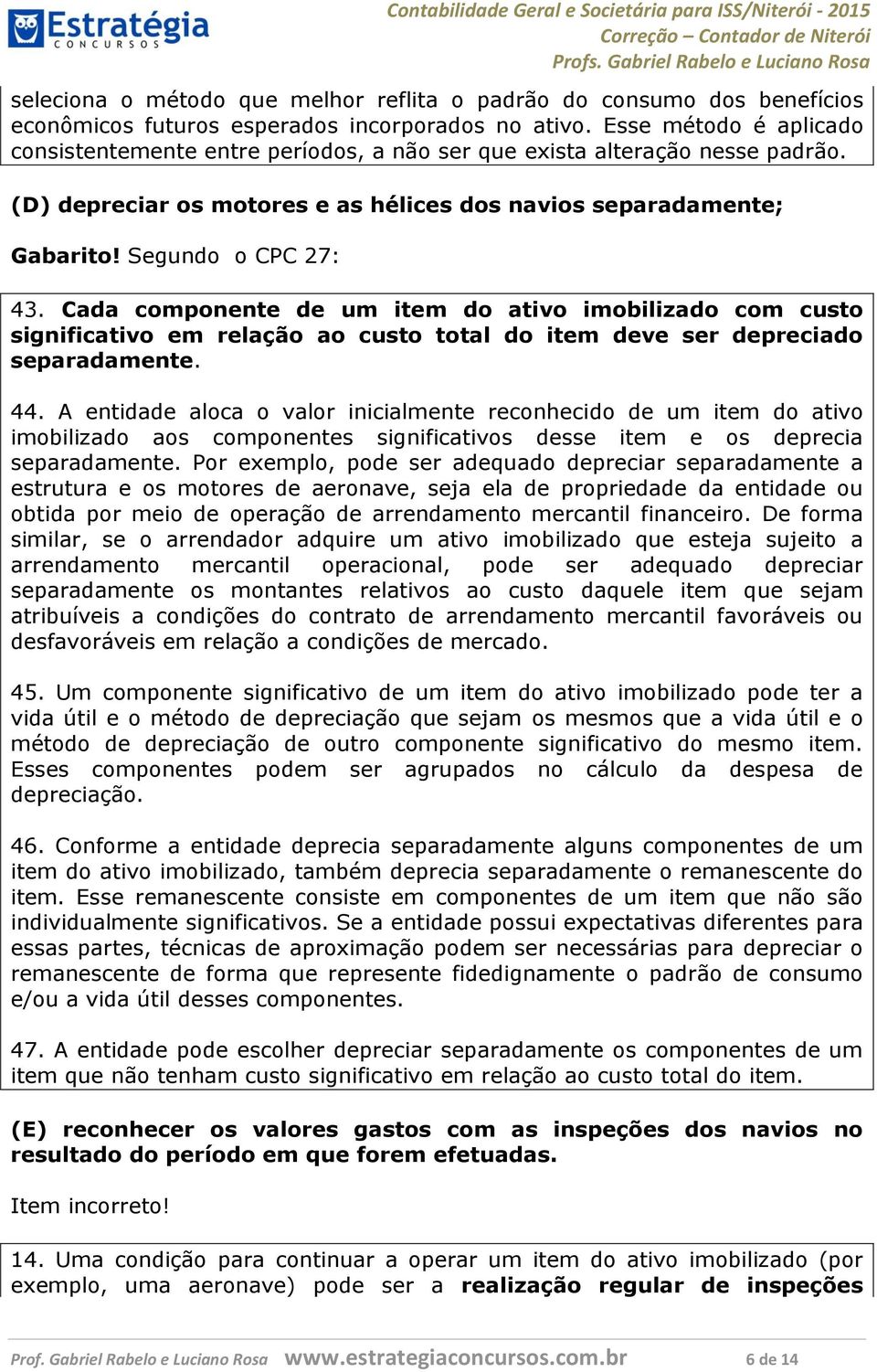 Cada componente de um item do ativo imobilizado com custo significativo em relação ao custo total do item deve ser depreciado separadamente. 44.