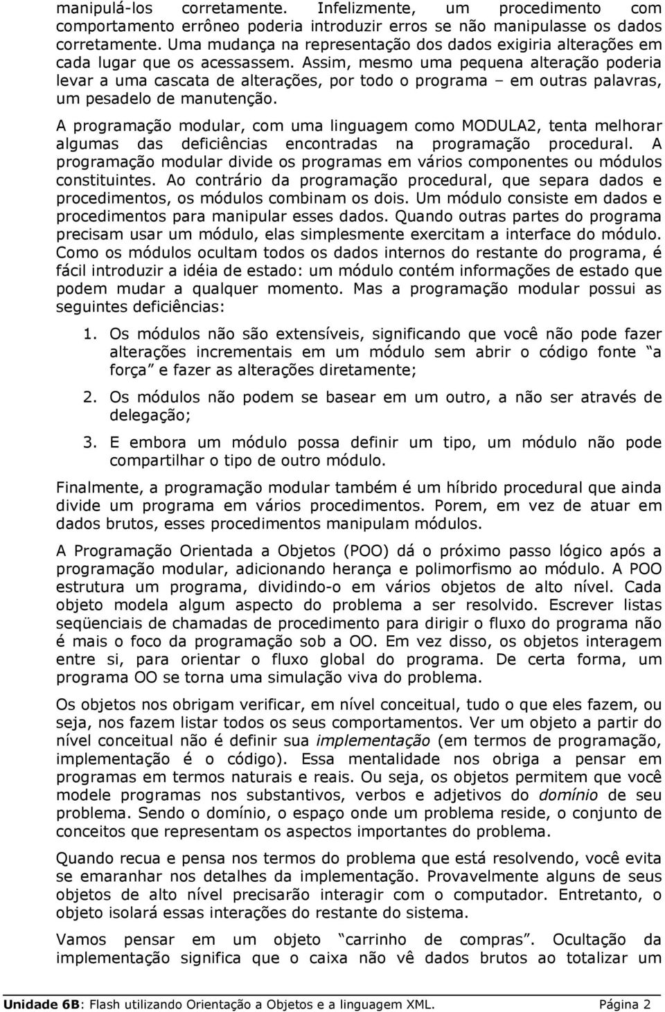 Assim, mesmo uma pequena alteração poderia levar a uma cascata de alterações, por todo o programa em outras palavras, um pesadelo de manutenção.