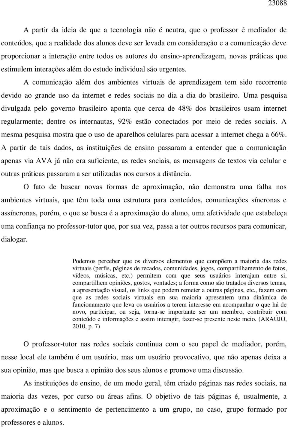 A comunicação além dos ambientes virtuais de aprendizagem tem sido recorrente devido ao grande uso da internet e redes sociais no dia a dia do brasileiro.