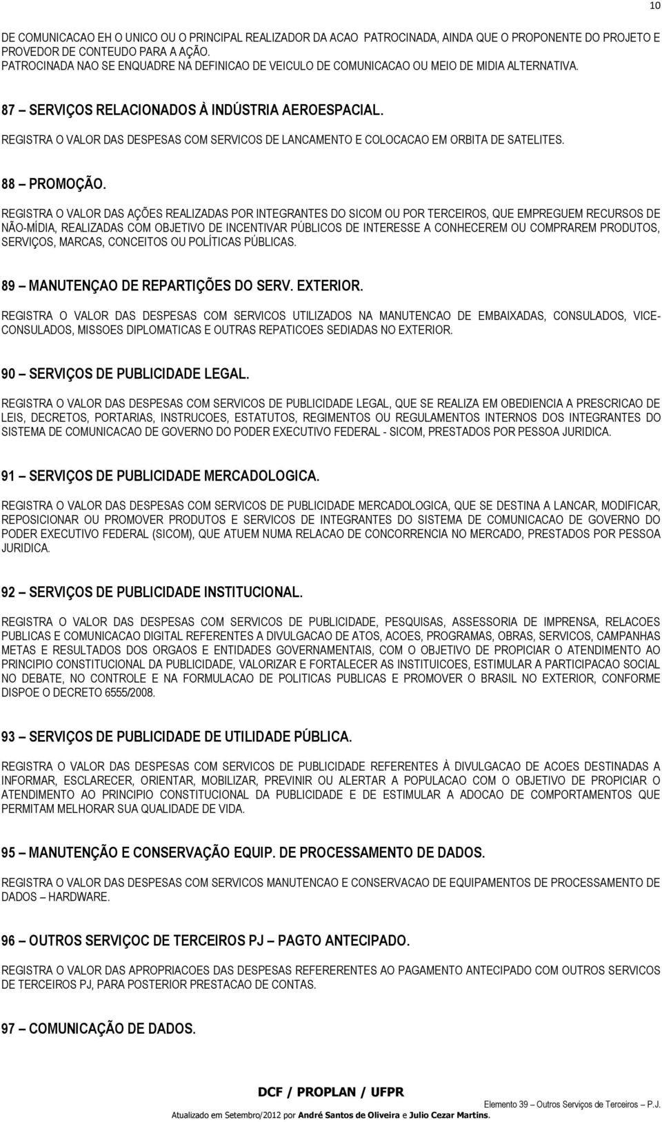 REGISTRA O VALOR DAS DESPESAS COM SERVICOS DE LANCAMENTO E COLOCACAO EM ORBITA DE SATELITES. 88 PROMOÇÃO.