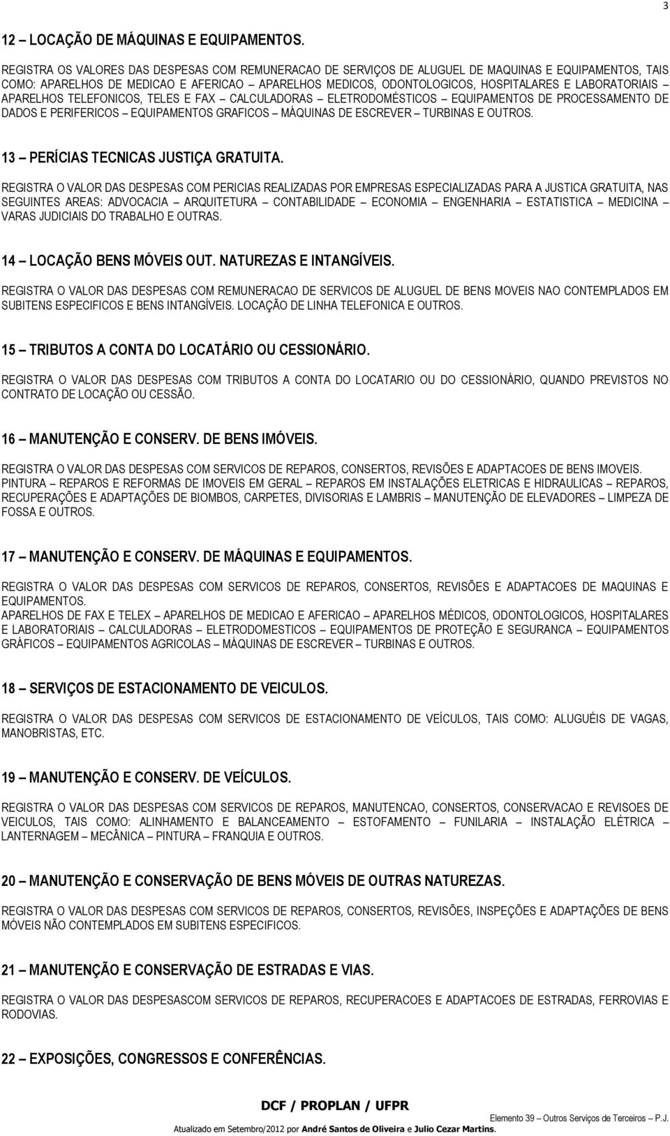 LABORATORIAIS APARELHOS TELEFONICOS, TELES E FAX CALCULADORAS ELETRODOMÉSTICOS EQUIPAMENTOS DE PROCESSAMENTO DE DADOS E PERIFERICOS EQUIPAMENTOS GRAFICOS MÁQUINAS DE ESCREVER TURBINAS E OUTROS.