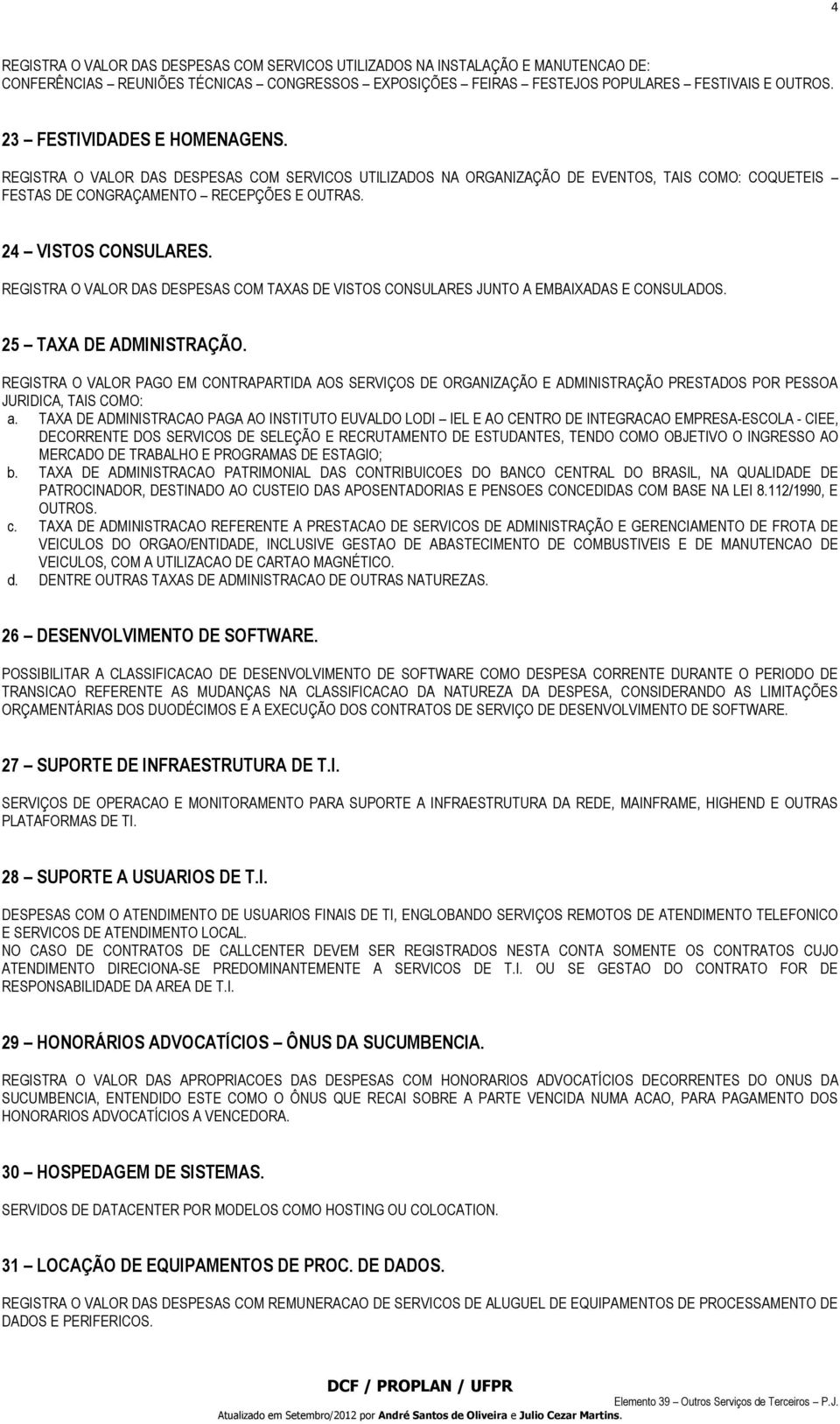 REGISTRA O VALOR DAS DESPESAS COM TAXAS DE VISTOS CONSULARES JUNTO A EMBAIXADAS E CONSULADOS. 25 TAXA DE ADMINISTRAÇÃO.