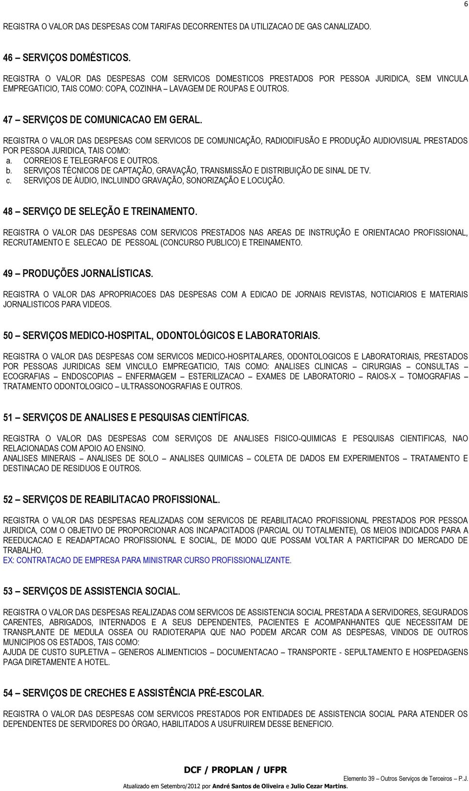 REGISTRA O VALOR DAS DESPESAS COM SERVICOS DE COMUNICAÇÃO, RADIODIFUSÃO E PRODUÇÃO AUDIOVISUAL PRESTADOS POR PESSOA JURIDICA, TAIS COMO: a. CORREIOS E TELEGRAFOS E OUTROS. b.