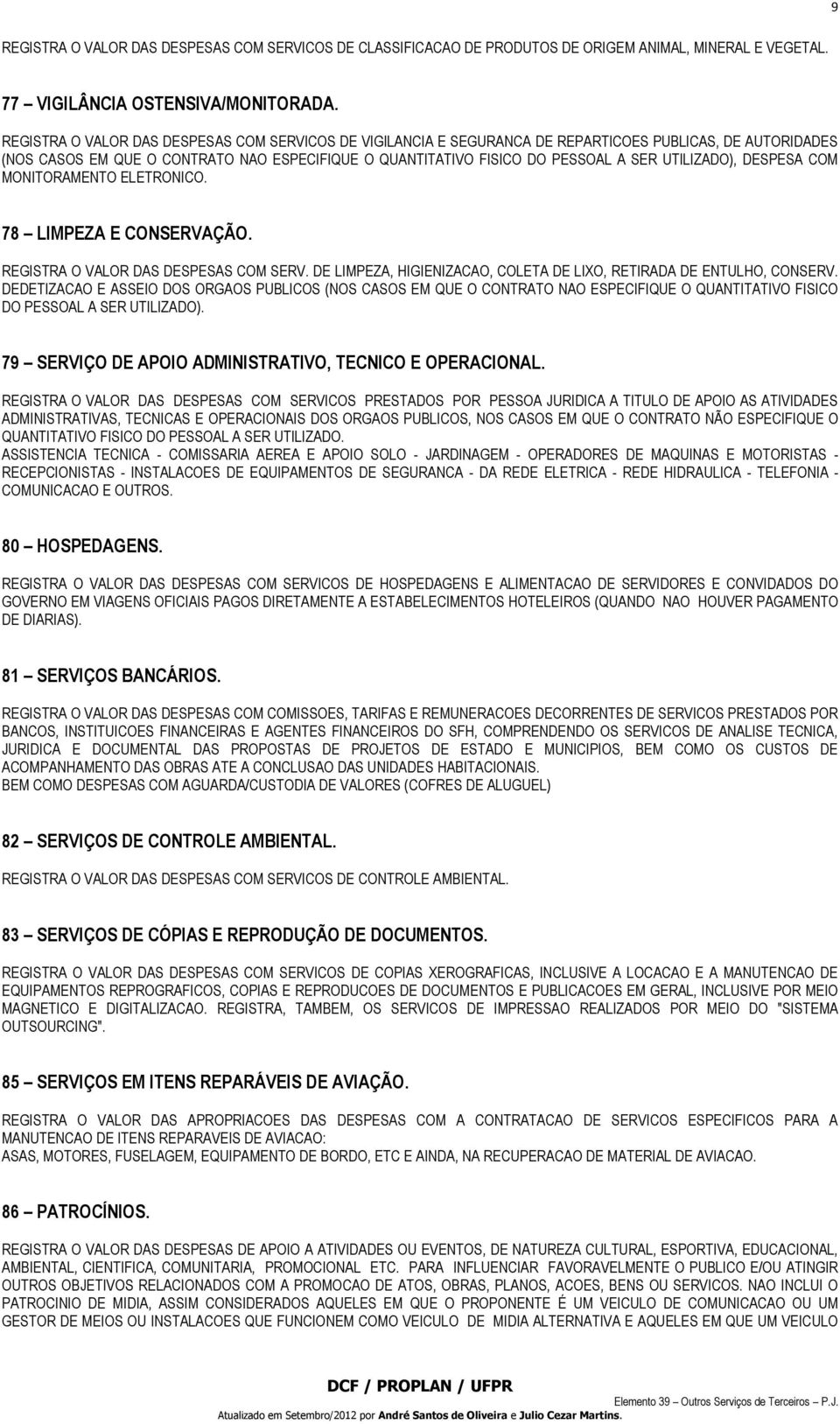 UTILIZADO), DESPESA COM MONITORAMENTO ELETRONICO. 78 LIMPEZA E CONSERVAÇÃO. REGISTRA O VALOR DAS DESPESAS COM SERV. DE LIMPEZA, HIGIENIZACAO, COLETA DE LIXO, RETIRADA DE ENTULHO, CONSERV.