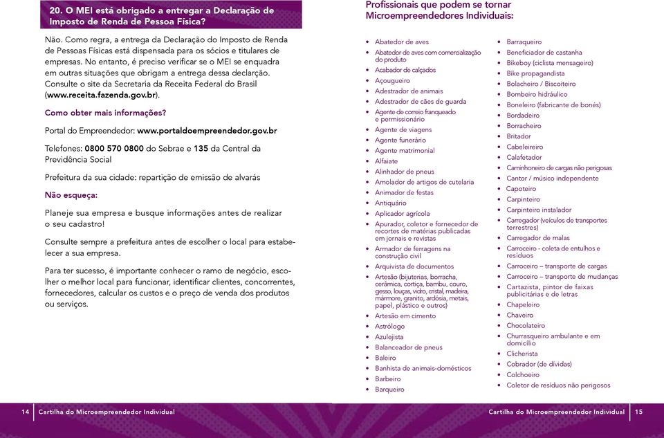 No entanto, é preciso verificar se o MEI se enquadra em outras situações que obrigam a entrega dessa declarção. Consulte o site da Secretaria da Receita Federal do Brasil (www.receita.fazenda.gov.br).